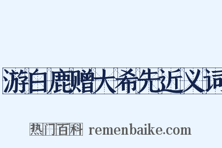 游白鹿赠大希先近义词是什么意思的图片